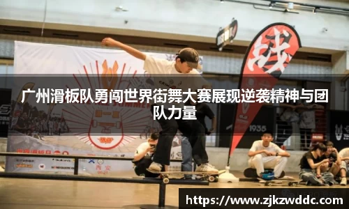 广州滑板队勇闯世界街舞大赛展现逆袭精神与团队力量
