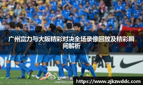 广州富力与大阪精彩对决全场录像回放及精彩瞬间解析