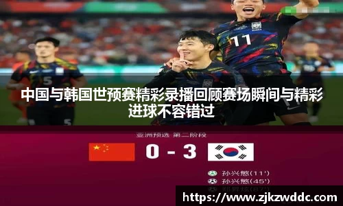 中国与韩国世预赛精彩录播回顾赛场瞬间与精彩进球不容错过