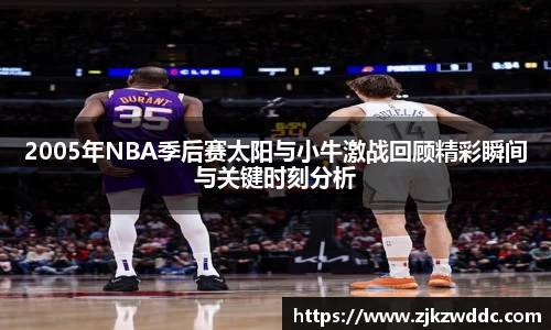 2005年NBA季后赛太阳与小牛激战回顾精彩瞬间与关键时刻分析