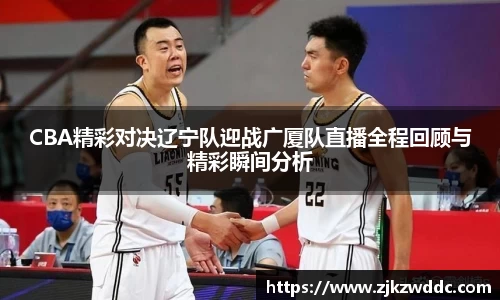 CBA精彩对决辽宁队迎战广厦队直播全程回顾与精彩瞬间分析