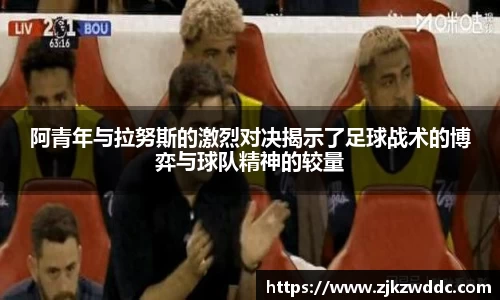 阿青年与拉努斯的激烈对决揭示了足球战术的博弈与球队精神的较量