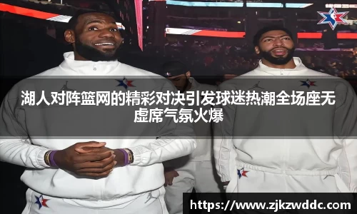 湖人对阵篮网的精彩对决引发球迷热潮全场座无虚席气氛火爆